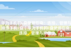 华为手机的U盘使用指南：连接、管理与操作手机U盘「华为手机的U盘使用指南：连接、管理与操作」