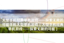 大型手机经典单机游戏——探索无限的可能手机大型单机游戏「大型手机经典单机游戏——探索无限的可能」