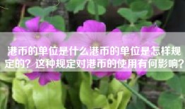 港币的单位是什么港币的单位是怎样规定的？这种规定对港币的使用有何影响？