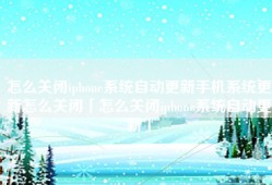 怎么关闭iphone系统自动更新手机系统更新怎么关闭「怎么关闭iphone系统自动更新」