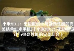 小米MIX 2：无边框设计与强劲性能的完美结合红米手机2「小米MIX 2：无边框设计与强劲性能的完美结合」