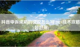 抖音申诉成功的说说怎么写 2024技术攻略!(超好用)