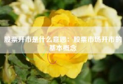 股票开市是什么意思：股票市场开市的基本概念