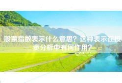 股票指数表示什么意思？这种表示在投资分析中有何作用？