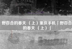野百合的春天 （上）重庆手机「野百合的春天 （上）」