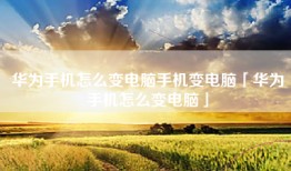华为手机怎么变电脑手机变电脑「华为手机怎么变电脑」