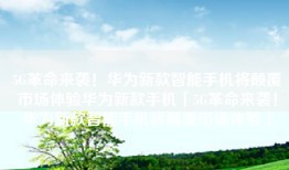 5G革命来袭！华为新款智能手机将颠覆市场体验华为新款手机「5G革命来袭！华为新款智能手机将颠覆市场体验」