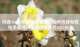 抖音SEO中的关键词策略：如何选择和优化关键词以提升搜索排名2024-08-30