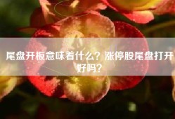 尾盘开板意味着什么？涨停股尾盘打开好吗？