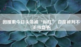 因搜索今日头条被“标红” 百度被判不正当竞争
