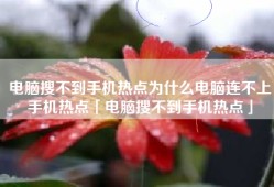 电脑搜不到手机热点为什么电脑连不上手机热点「电脑搜不到手机热点」
