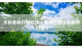 手机彩色扫描软件（如何利用手机彩色扫描）