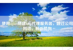 使用nginx搭建http代理服务器，跳过公司网络，畅听酷狗