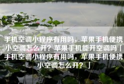手机空调小程序有用吗，苹果手机便携小空调怎么开？苹果手机能开空调吗「手机空调小程序有用吗，苹果手机便携小空调怎么开？」