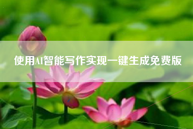 使用AI智能写作实现一键生成免费版