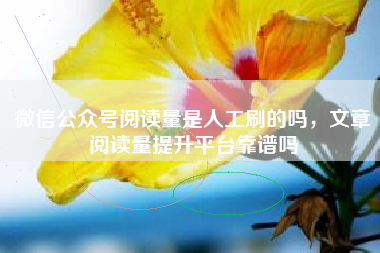 微信公众号阅读量是人工刷的吗，文章阅读量提升平台靠谱吗