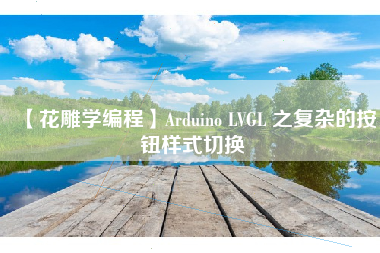 【花雕学编程】Arduino LVGL 之复杂的按钮样式切换