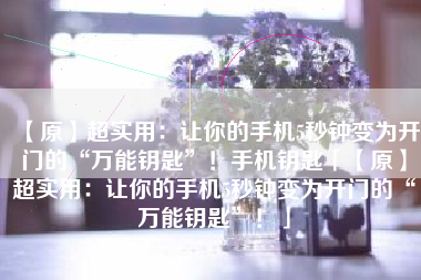 【原】超实用：让你的手机5秒钟变为开门的“万能钥匙”！手机钥匙「【原】超实用：让你的手机5秒钟变为开门的“万能钥匙”！」