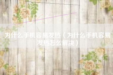 为什么手机容易发热（为什么手机容易发热怎么解决）