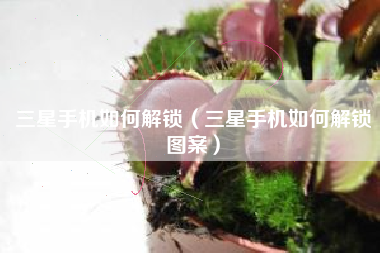 三星手机如何解锁（三星手机如何解锁图案）