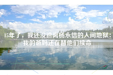15年了，我还没逃离杨永信的人间地狱：我的爸妈还在替他们续命