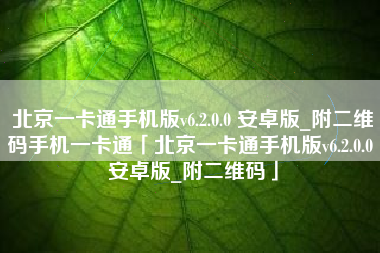 北京一卡通手机版v6.2.0.0 安卓版_附二维码手机一卡通「北京一卡通手机版v6.2.0.0 安卓版_附二维码」 北京一卡通手机版v6.2.0.0 安卓版_附二维码手机一卡通「北京一卡通手机版v6.2.0.0 安卓版_附二维码」