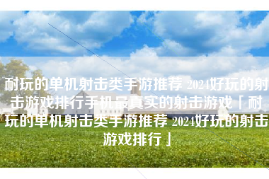 耐玩的单机射击类手游推荐 2024好玩的射击游戏排行手机最真实的射击游戏「耐玩的单机射击类手游推荐 2024好玩的射击游戏排行」