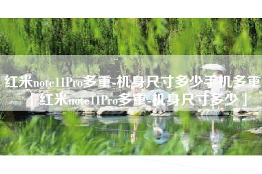 红米note11Pro多重-机身尺寸多少手机多重「红米note11Pro多重-机身尺寸多少」