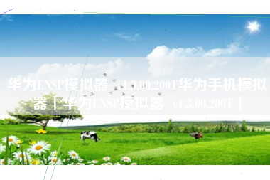 华为ENSP模拟器  v1.3.00.200T华为手机模拟器「华为ENSP模拟器  v1.3.00.200T」